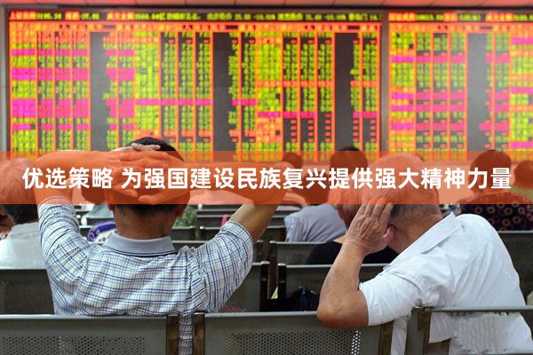 优选策略 为强国建设民族复兴提供强大精神力量
