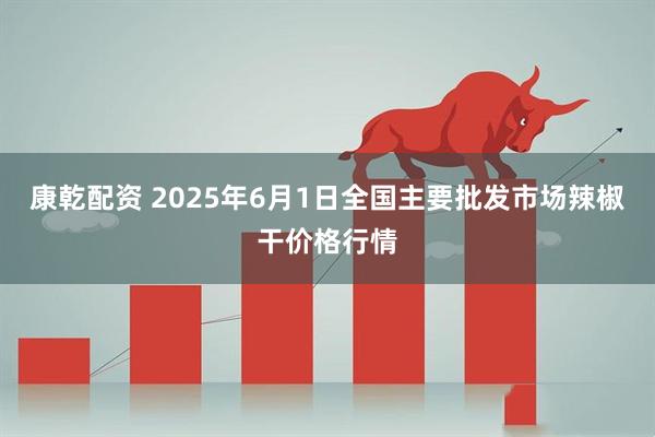 康乾配资 2025年6月1日全国主要批发市场辣椒干价格行情
