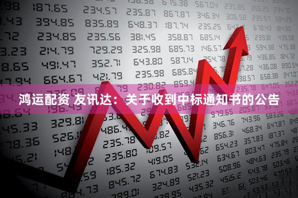 鸿运配资 友讯达：关于收到中标通知书的公告