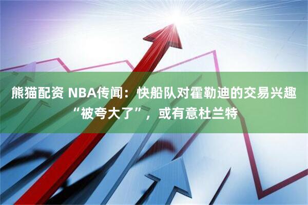 熊猫配资 NBA传闻：快船队对霍勒迪的交易兴趣“被夸大了”，或有意杜兰特