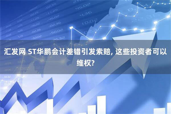 汇发网 ST华鹏会计差错引发索赔, 这些投资者可以维权?