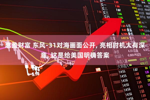 惠盈财富 东风-31对海画面公开, 亮相时机大有深意, 这是给美国明确答案