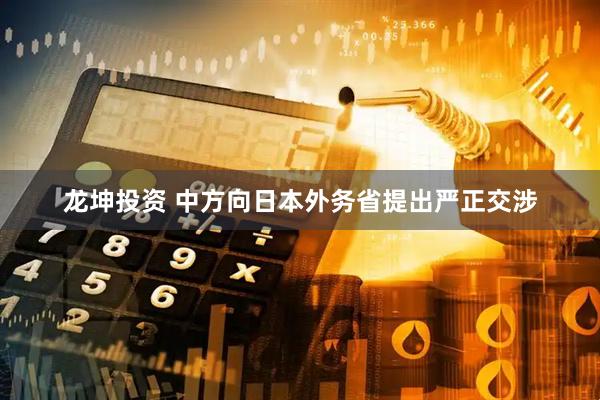 龙坤投资 中方向日本外务省提出严正交涉