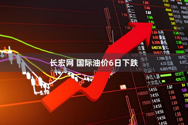 长宏网 国际油价6日下跌