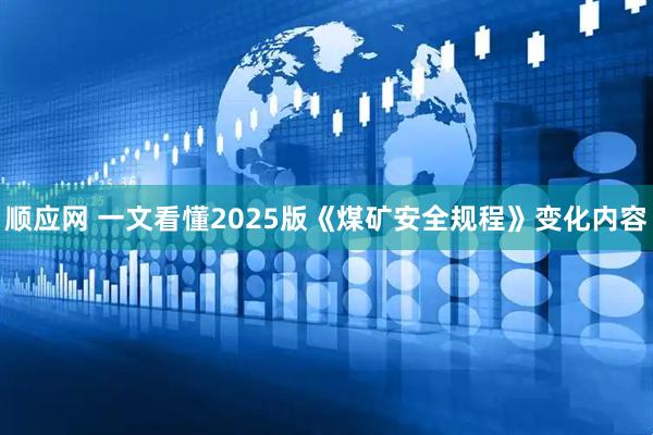 顺应网 一文看懂2025版《煤矿安全规程》变化内容