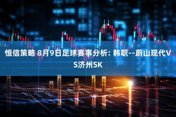 恒信策略 8月9日足球赛事分析: 韩职--蔚山现代VS济州SK