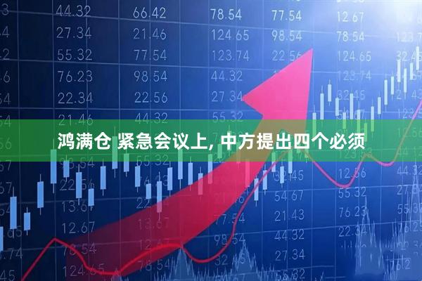 鸿满仓 紧急会议上, 中方提出四个必须