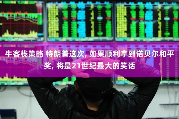 牛客栈策略 特朗普这次, 如果顺利拿到诺贝尔和平奖, 将是21世纪最大的笑话