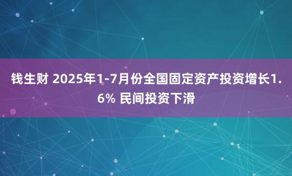 钱生财 2025年1-7月份全国固定资产投资增长1.6% 民间投资下滑