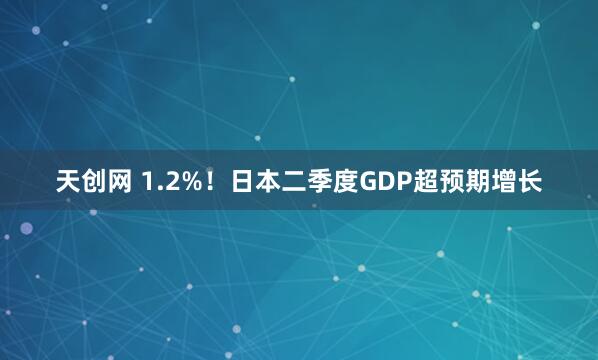 天创网 1.2%！日本二季度GDP超预期增长