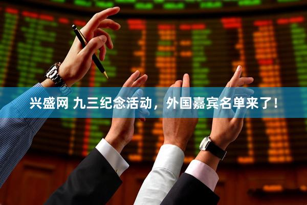 兴盛网 九三纪念活动，外国嘉宾名单来了！