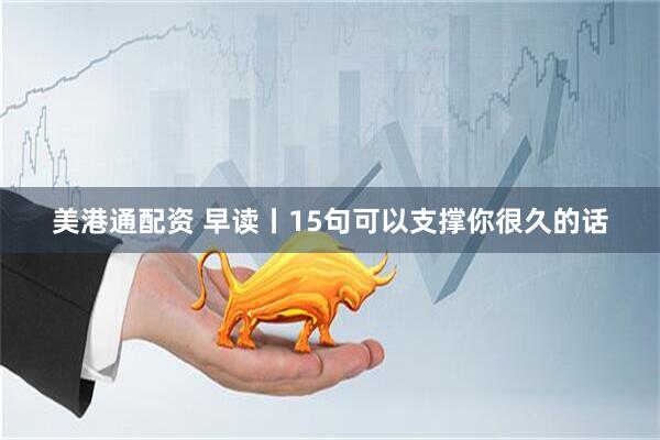 美港通配资 早读丨15句可以支撑你很久的话