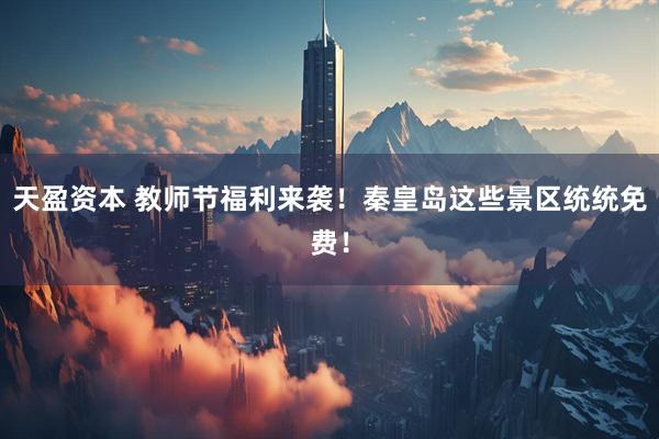 天盈资本 教师节福利来袭！秦皇岛这些景区统统免费！