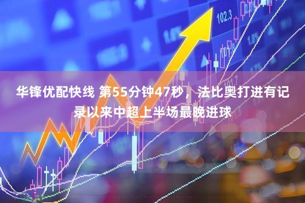华锋优配快线 第55分钟47秒，法比奥打进有记录以来中超上半场最晚进球