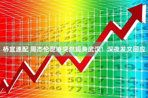 桥宜速配 周杰伦昆凌突然现身武汉！深夜发文回应