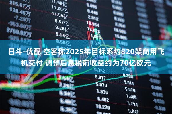 日斗-优配 空客称2025年目标系约820架商用飞机交付 调整后息税前收益约为70亿欧元