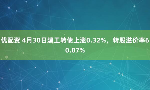 优配资 4月30日建工转债上涨0.32%，转股溢价率60.07%