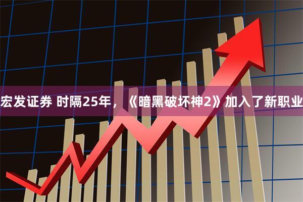 宏发证券 时隔25年，《暗黑破坏神2》加入了新职业