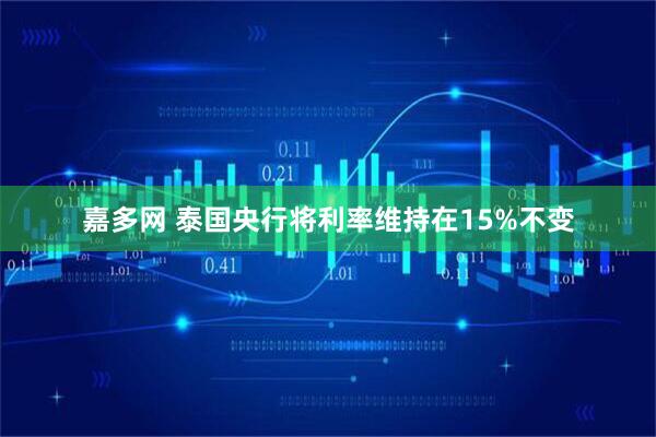 嘉多网 泰国央行将利率维持在15%不变