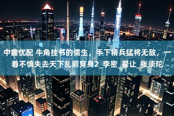 中鑫优配 牛角挂书的儒生，手下精兵猛将无敌，一着不慎失去天下乱箭穿身2_李密_翟让_张须陀
